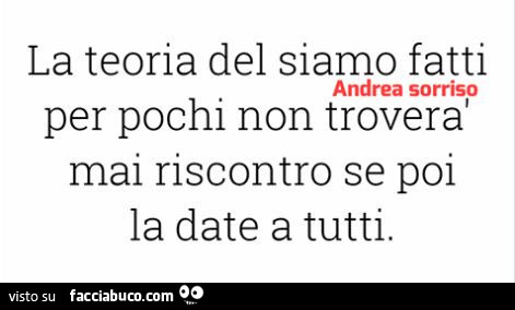 La teoria del siamo fatti per pochi non troverà mai riscontro se poi la date a tutti