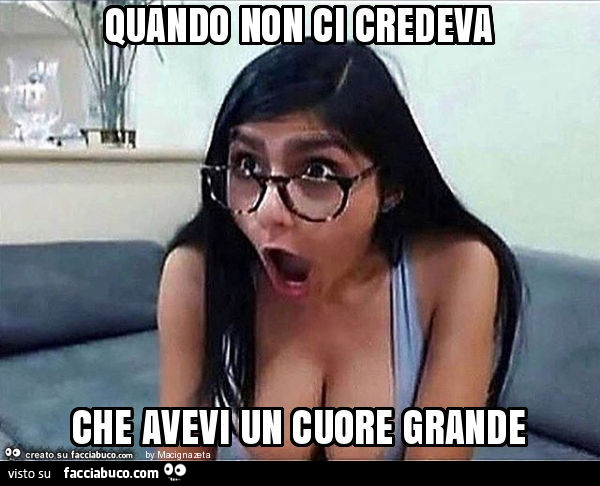 Quando non ci credeva che avevi un cuore grande