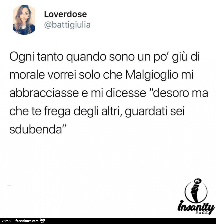 Ogni tanto quando sono un po' giù di morale vorrei solo che malgioglio mi abbracciasse e mi dicesse desoro ma che te frega degli altri, guardati sei sdubenda