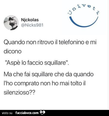 Quando non ritrovo il telefonino e mi dicono aspè lo faccio squillare. Ma che fai squillare che da quando l'ho comprato non ho mai tolto il silenzioso?