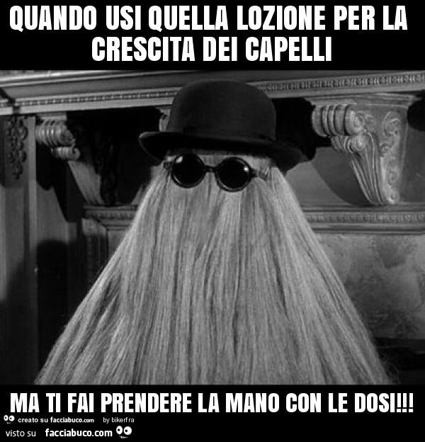 Quando usi quella lozione per la crescita dei capelli ma ti fai prendere la mano con le dosi