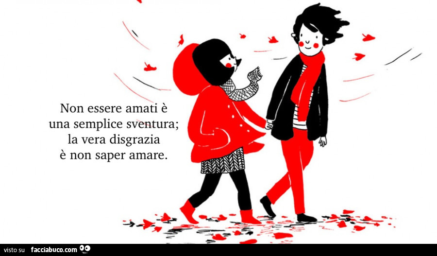 Non essere amati è una semplice sventura; la vera disgrazia è non saper amare