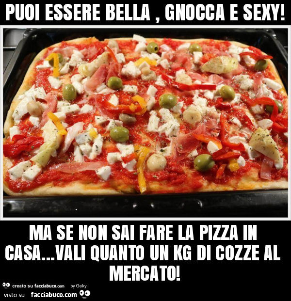 Puoi essere bella, gnocca e sexy! Ma se non sai fare la pizza in casa… vali quanto un kg di cozze al mercato