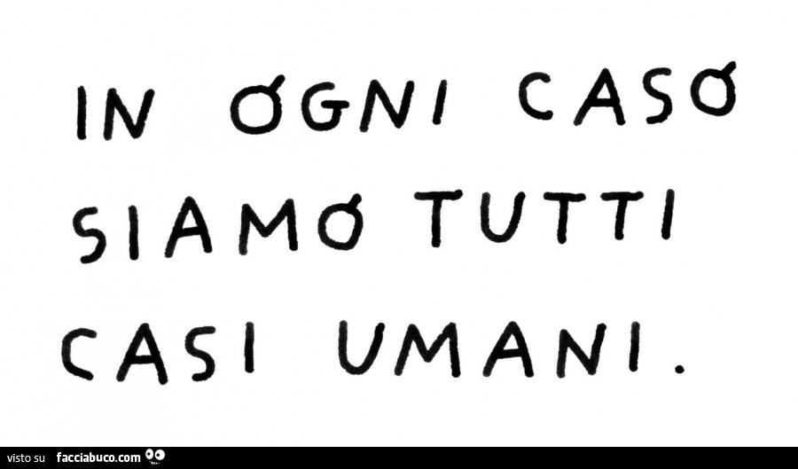 In ogni caso siamo tutti casi umani