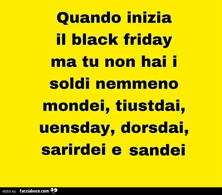 Quando inizia il black friday ma tu non hai i soldi nemmeno mondei, tiustdai, uensday, dorsdai, sarirdei e sandei