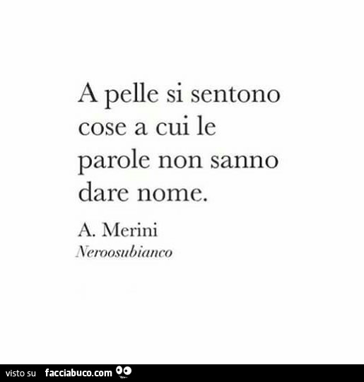 A pelle si sentono cose a cui le parole non sanno dare nome. A. Merini