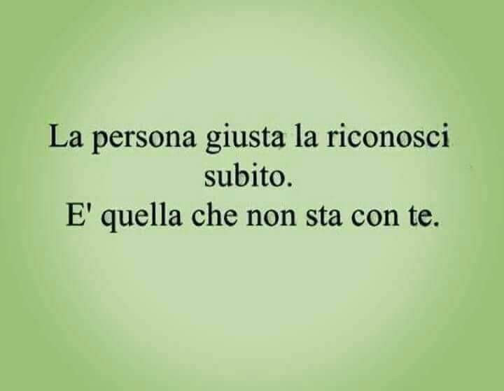 La persona giusta la riconosci subito è quella che non sta con te