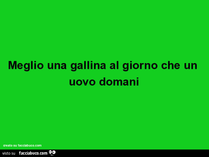 Meglio una gallina al giorno che un uovo domani