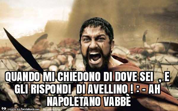 Quando mi chiedono di dove sei , e gli rispondi di avellino! : - Ah napoletano vabbè