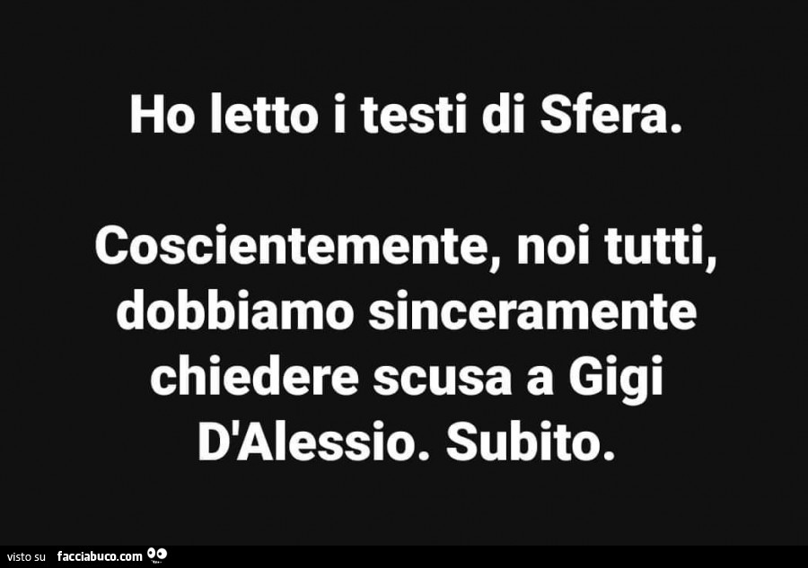 Ho letto i testi di sfera. Coscientemente, noi tutti, dobbiamo sinceramente chiedere scusa a gigi d'alessio. Subito