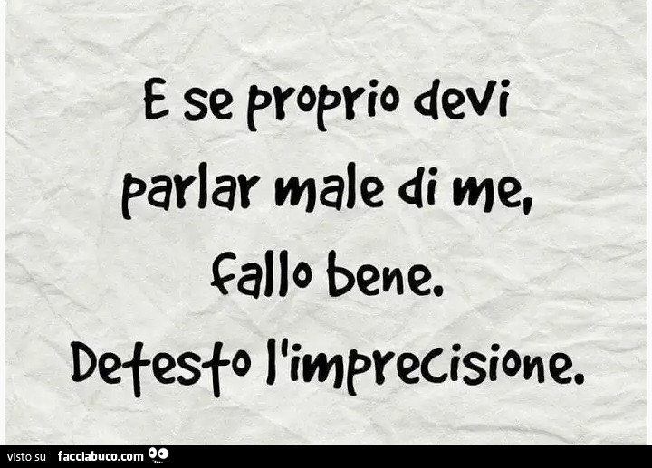 E se proprio devi parlar male di me, fallo bene. Detesto l'imprecisione