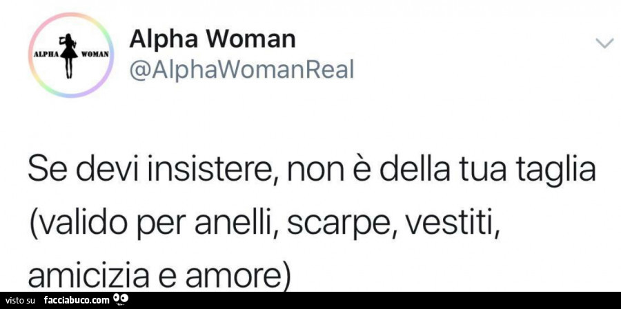 Se devi insistere, non è della tua taglia. Valido per anelli, scarpe, vestiti, amicizia e amore