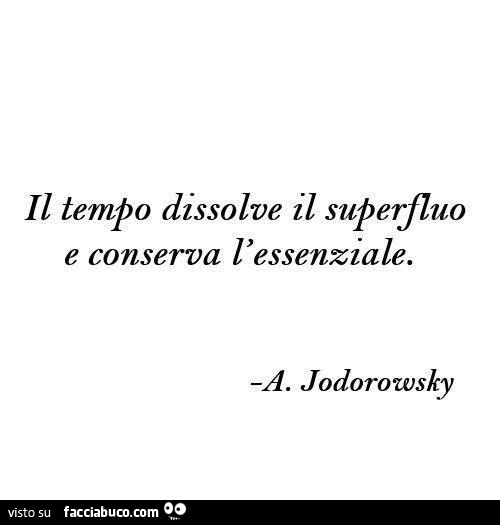 Il tempo dissolve il superfluo e conserva l'essenziale. A. Jodorowsky