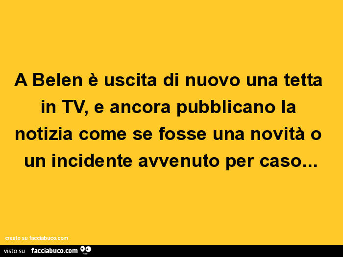 A belen è uscita di nuovo una tetta in tv, e ancora pubblicano la notizia come se fosse una novità o un incidente avvenuto per caso