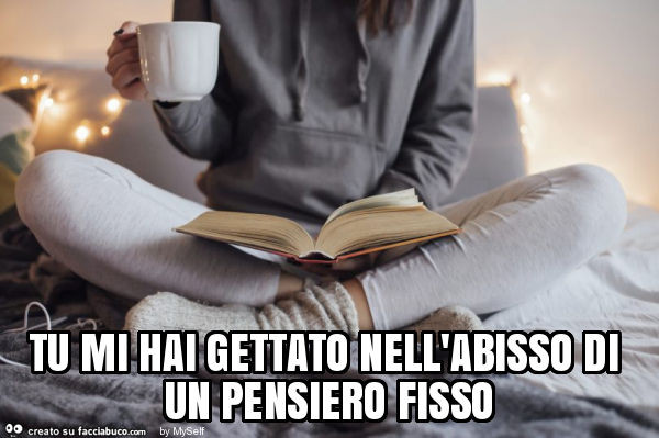 Tu Mi Hai Gettato Nell Abisso Di Un Pensiero Fisso Facciabuco Com