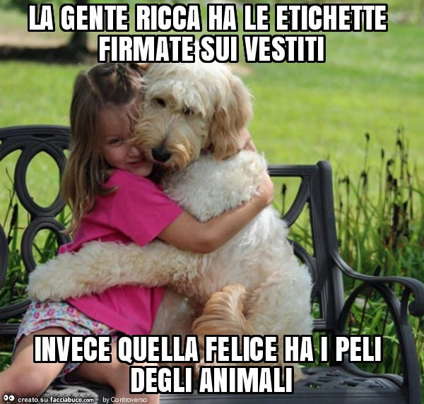 La gente ricca ha le etichette firmate sui vestiti invece quella felice ha i peli degli animali