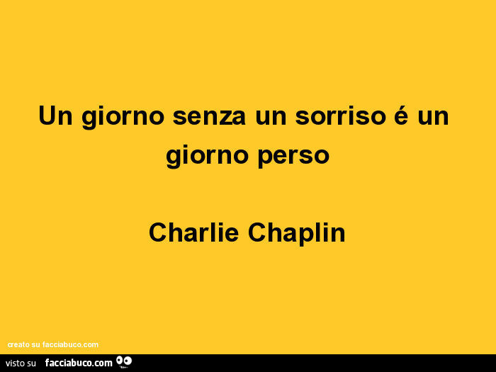 Un giorno senza un sorriso è un giorno perso. Charlie Chaplin
