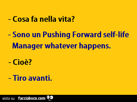 Cosa fa nella vita? Sono un pushing forward self-life manager whatever happens. Cioè? Tiro avanti