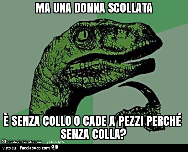 Ma una donna scollata è senza collo o cade a pezzi perché senza colla?