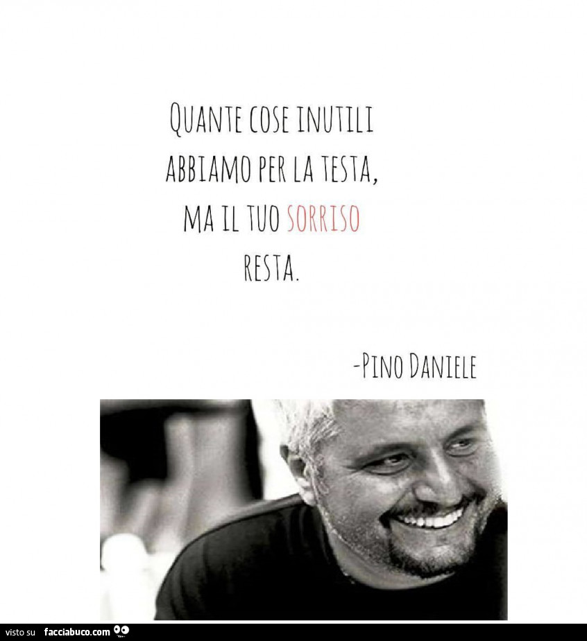 Quante cose abbiamo per la testa, ma il tuo sorriso resta. Pino Daniele