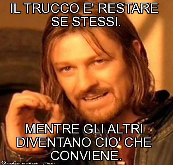 Il trucco è restare se stessi. Mentre gli altri diventano ciò che conviene