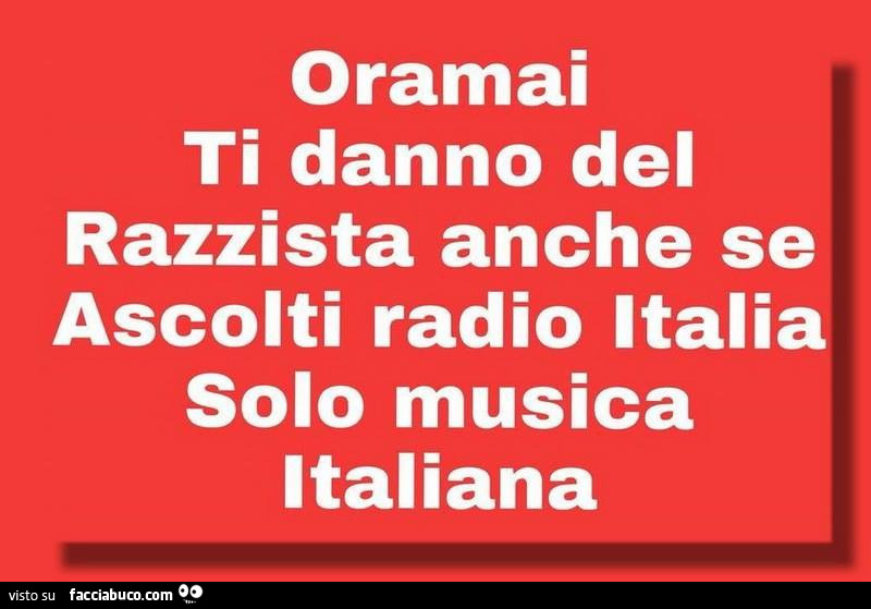 Oramai ti danno del razzista anche se ascolti radio italia solo musica italiana