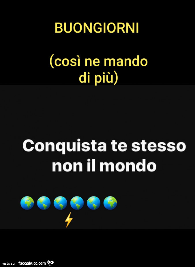 Buongiorni (così ne mando di più) conquista te stesso non il mondo