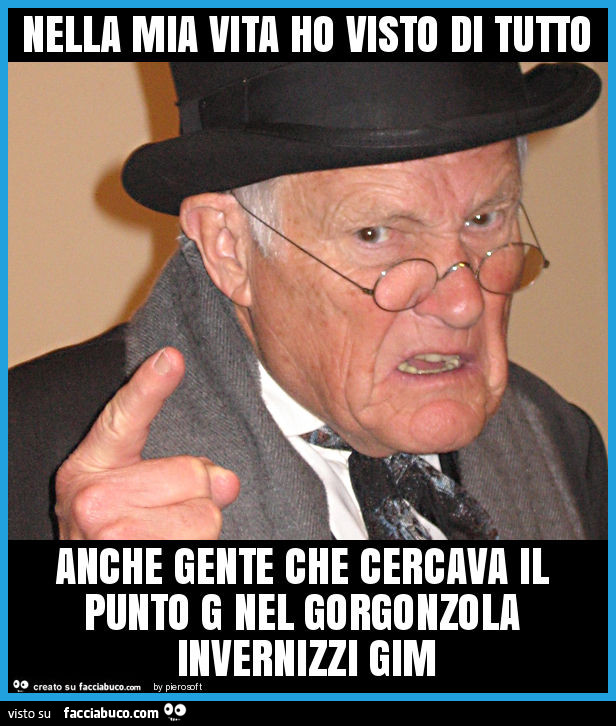 Nella mia vita ho visto di tutto anche gente che cercava il punto g nel gorgonzola invernizzi gim