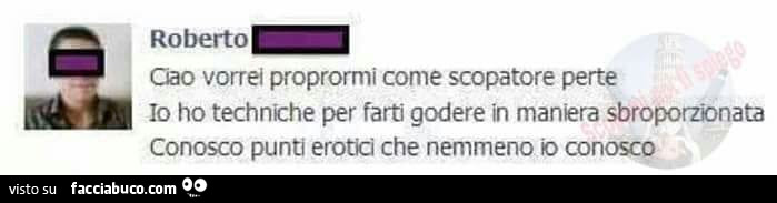 Ciao vorrei proprormi come scopatore perte io ho techniche per farti godere in maniera sbroporzionata conosco punti erotici che nemmeno io conosco
