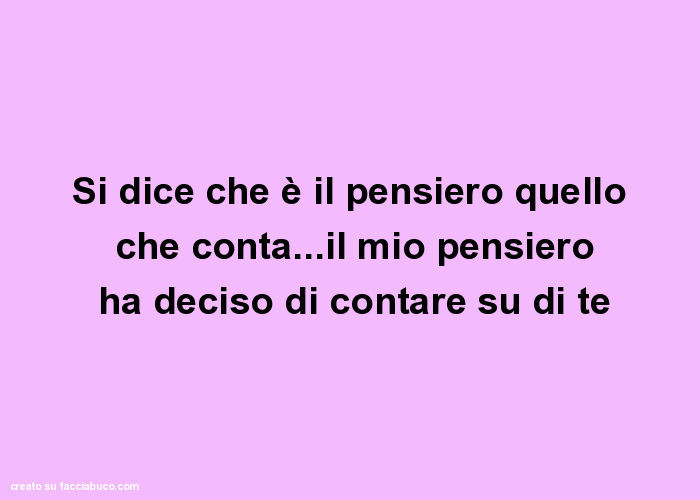 Si dice che è il pensiero quello che conta… il mio pensiero ha deciso di contare su di te