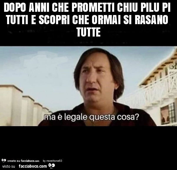 Dopo anni che prometti chiu pilu pi tutti e scopri che ormai si rasano tutte