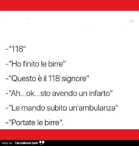 118. Ho finito le birre. Questo è il 118 signore. Ah… ok… sto avendo un infarto. Le mando subito un'ambulanza. Portate le birre