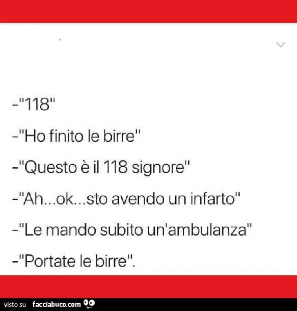 118. Ho finito le birre. Questo è il 118 signore. Ah&hellip; ok&hellip; sto avendo un infarto. Le mando subito un'ambulanza. Portate le birre