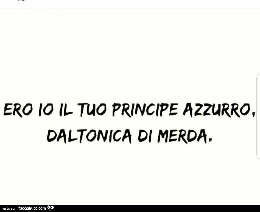 Ero io il tuo principe azzurro daltonica di merda