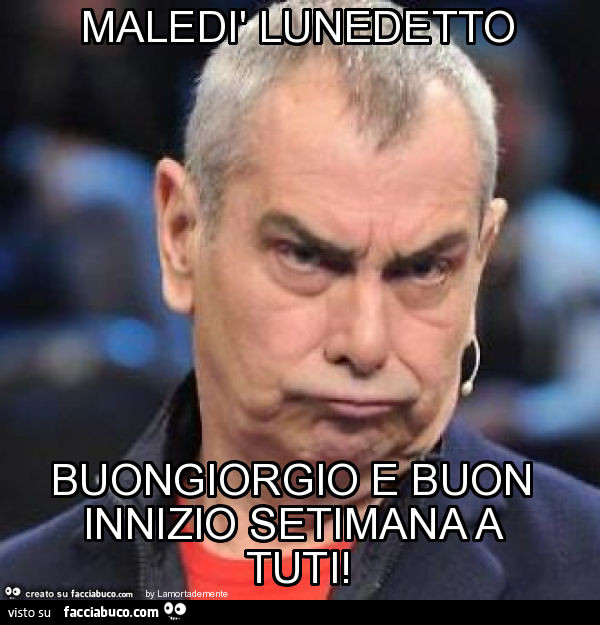 Maledì lunedetto buongiorgio e buon innizio setimana a tuti