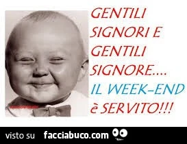 Gentili signori e gentili signore&hellip; il week-end è servito