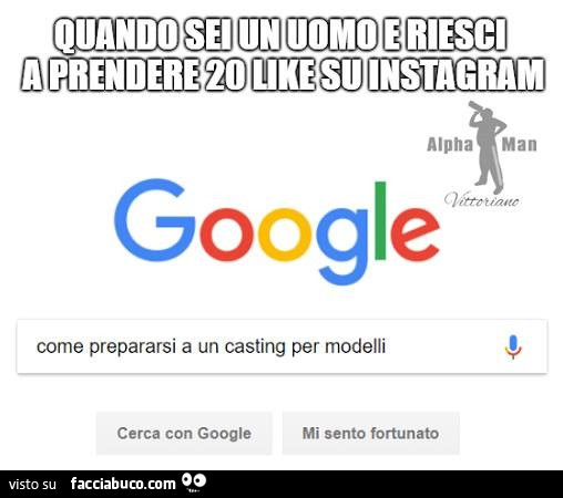 Quando sei un uomo e riesci a prendere 20 like su instagram. Cerca su google come prepararsi a un casting per modelli