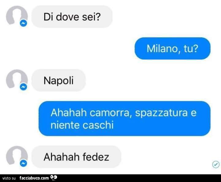 Di dove sei? Milano, tu? Napoli. Ahahah camorra, spazzatura e niente caschi. Ahahah fedez