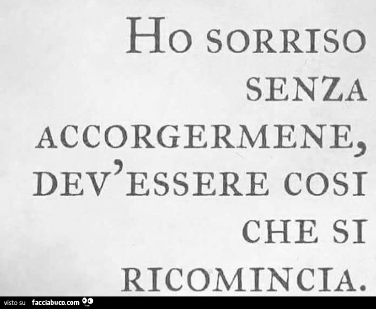 Ho sorriso senza accorgermene, dev'essere così che si ricomincia