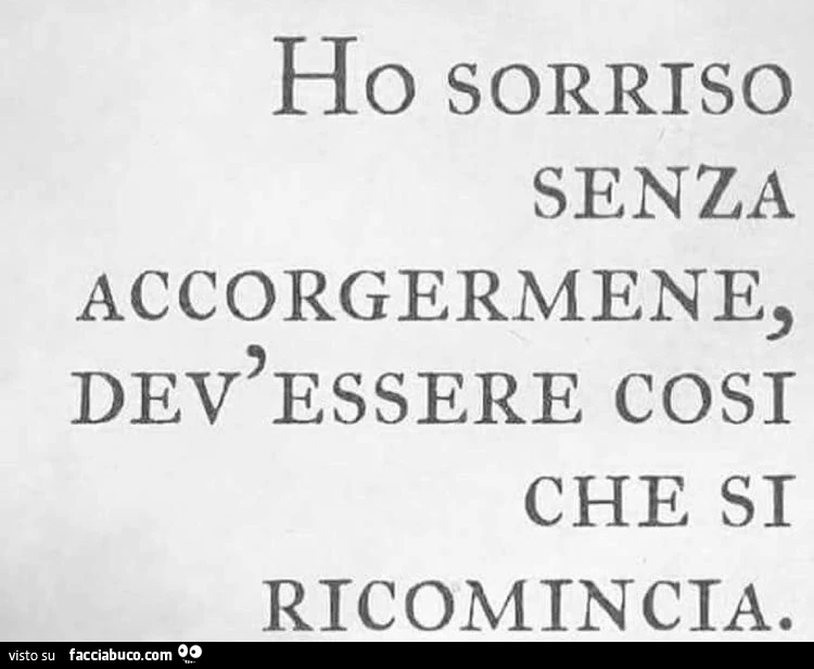 Ho sorriso senza accorgermene, dev'essere così che si ricomincia