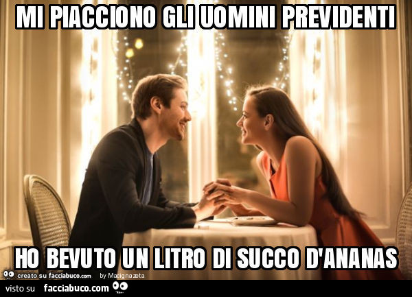 Mi piacciono gli uomini previdenti ho bevuto un litro di succo d'ananas