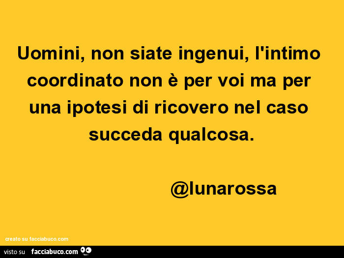 Uomini, non siate ingenui, l'intimo coordinato non è per voi ma per una ipotesi di ricovero nel caso succeda qualcosa. @Lunarossa