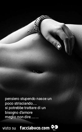 Pensiero stupendo nasce un poco strisciando. Si potrebbe trattare di un bisogno d'amore meglio non dire