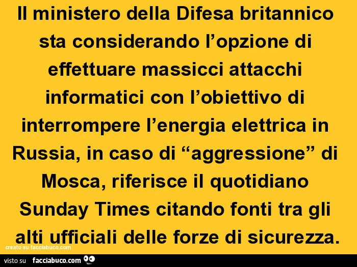 Il ministero della difesa britannico sta considerando l'opzione di effettuare massicci attacchi informatici con l'obiettivo di interrompere l'energia elettrica in russia, in caso di “aggressione” di mosca, riferisce il quotidiano sunday tim