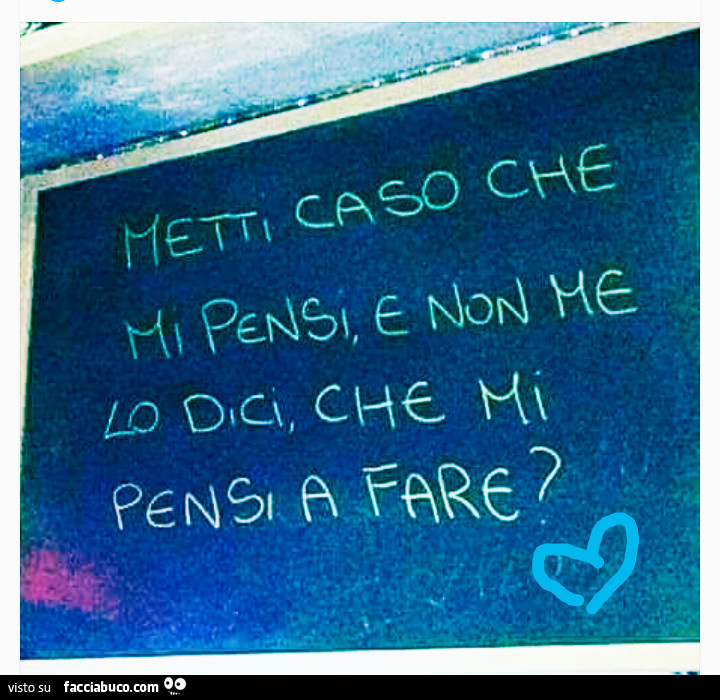 Metti caso che mi pensi e non me lo dici, che mi pensi a fare?