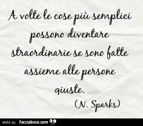 A volte le cose più semplici possono diventare straordinarie se sono fatte assieme alle persone giuste. N. Sparks