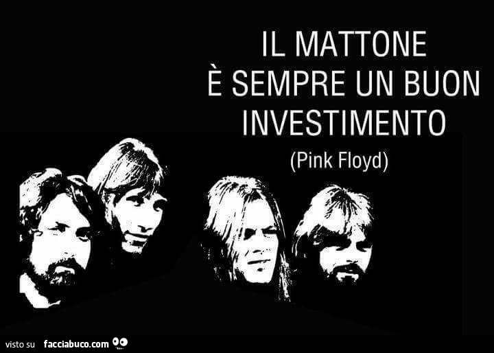 Il mattone è sempre un buon investimento. Pink Floyd