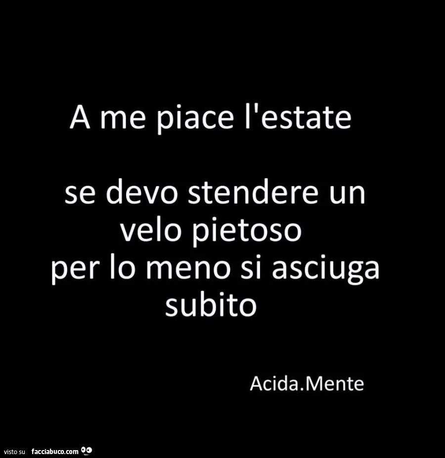 A me piace l'estate, se devo stendere un velo pietoso per lo meno si asciuga subito