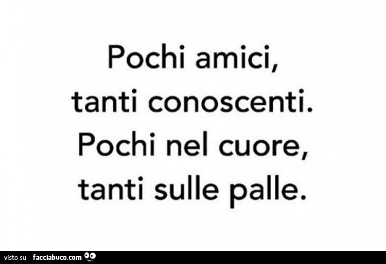 Pochi amici, tanti conoscenti. Pochi nel cuore, tanti sulle palle